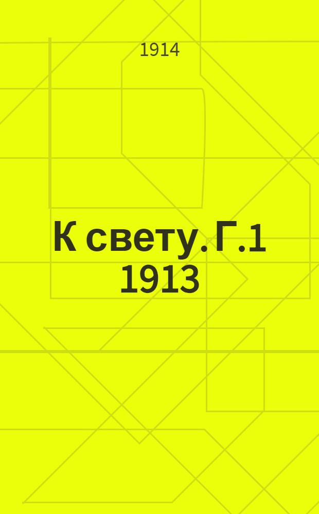 К свету. [Г.1] 1913/1914, № 1(1914) : [Г.1] 1913/1914, № 1(1914)