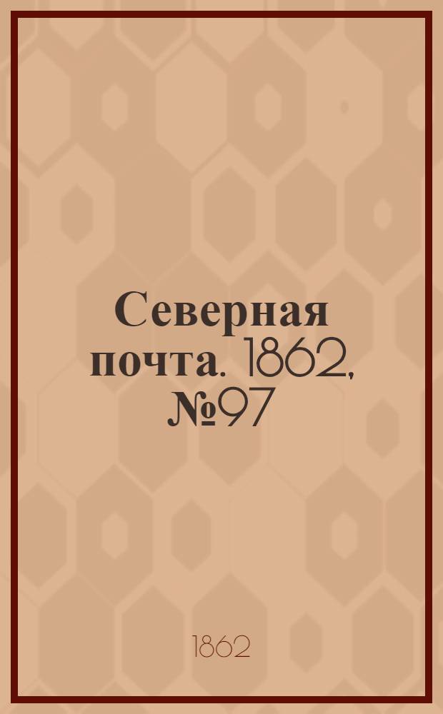 Северная почта. 1862, № 97 (5 мая) : 1862, № 97 (5 мая)