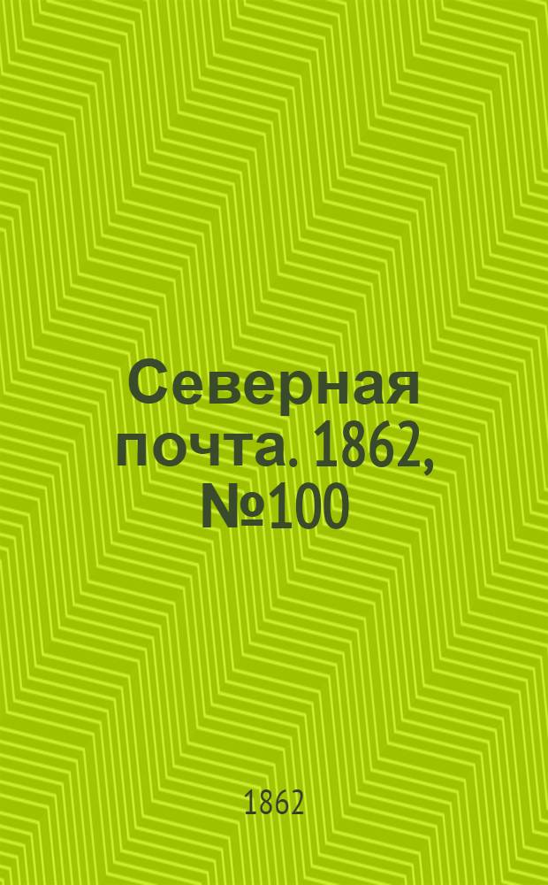 Северная почта. 1862, № 100 (9 мая) : 1862, № 100 (9 мая)