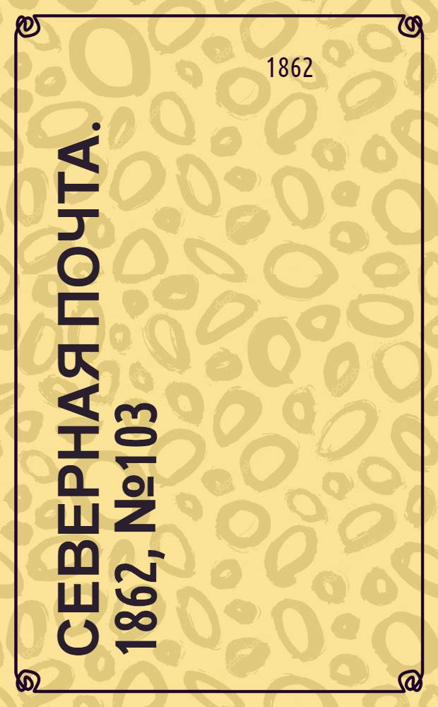 Северная почта. 1862, № 103 (13 мая) : 1862, № 103 (13 мая)