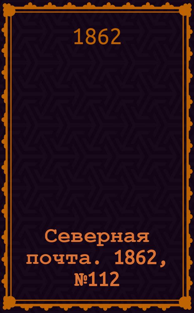 Северная почта. 1862, № 112 (25 мая) : 1862, № 112 (25 мая)