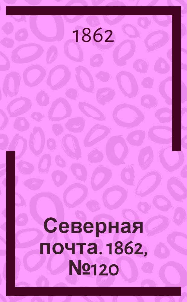 Северная почта. 1862, № 120 (5 июня) : 1862, № 120 (5 июня)