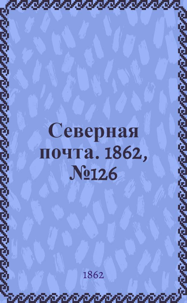 Северная почта. 1862, № 126 (12 июня) : 1862, № 126 (12 июня)