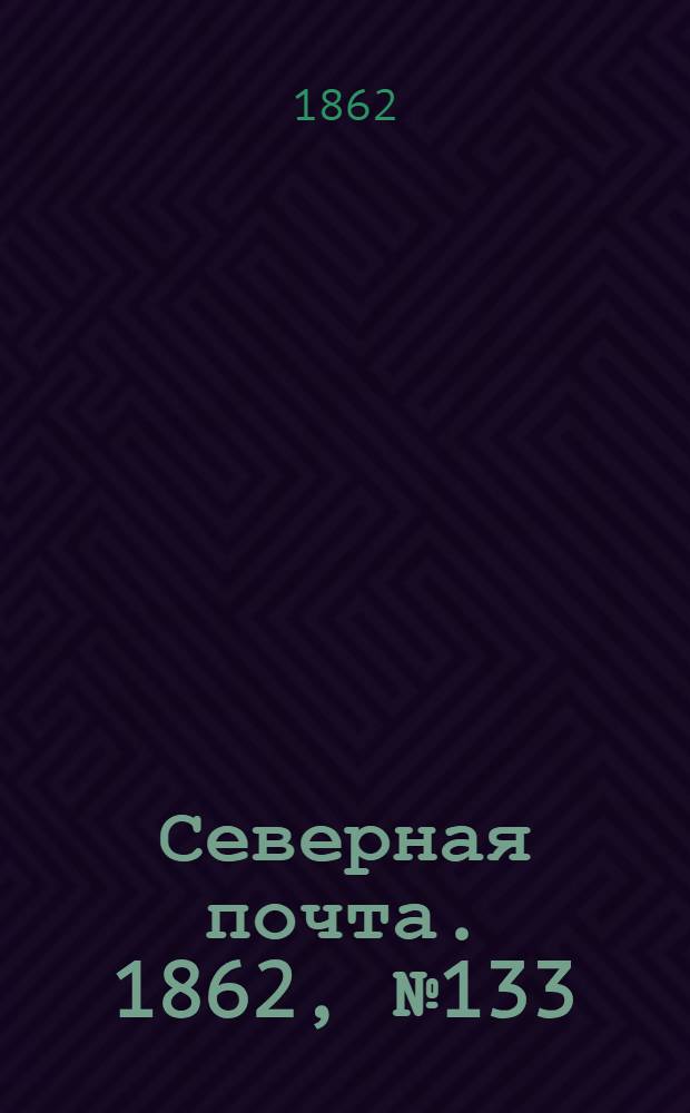 Северная почта. 1862, № 133 (20 июня) : 1862, № 133 (20 июня)