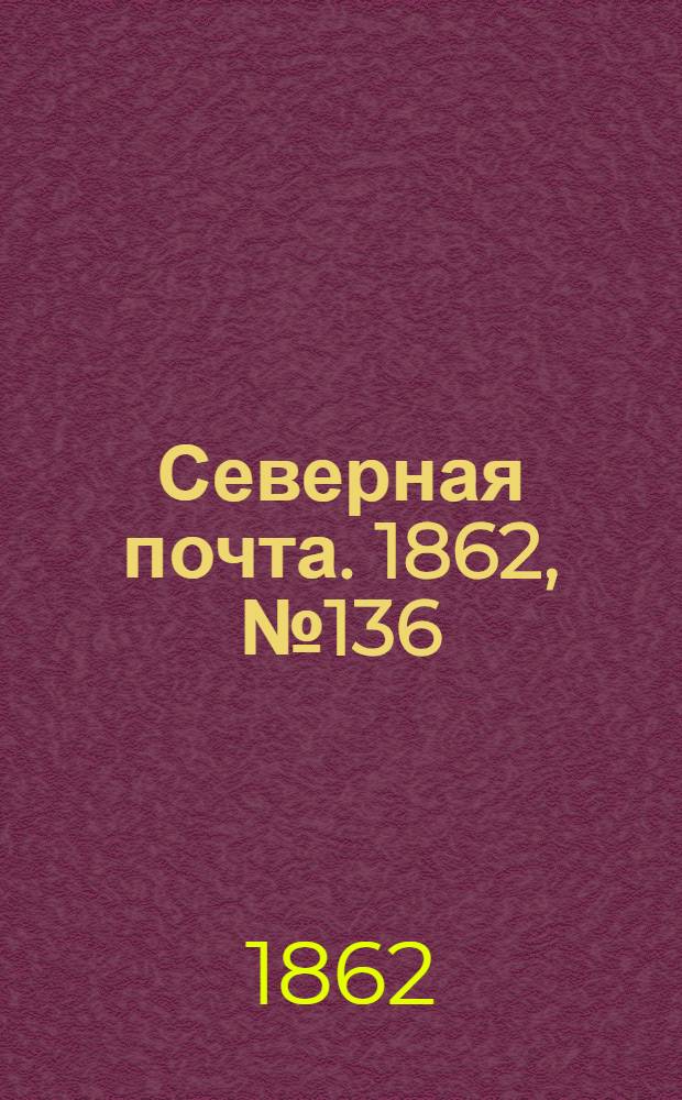 Северная почта. 1862, № 136 (23 июня) : 1862, № 136 (23 июня)