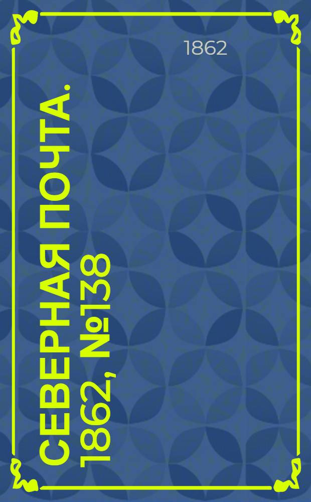 Северная почта. 1862, № 138 (26 июня) : 1862, № 138 (26 июня)