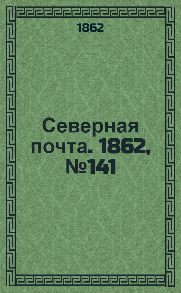 Северная почта. 1862, № 141 (29 июня) : 1862, № 141 (29 июня)