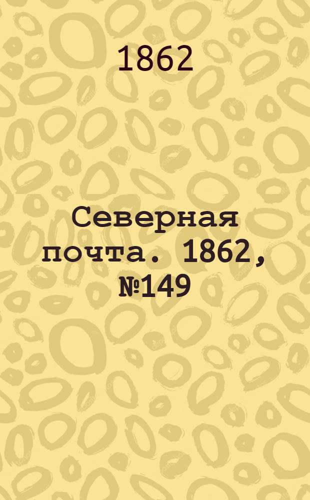 Северная почта. 1862, № 149 (10 июля) : 1862, № 149 (10 июля)