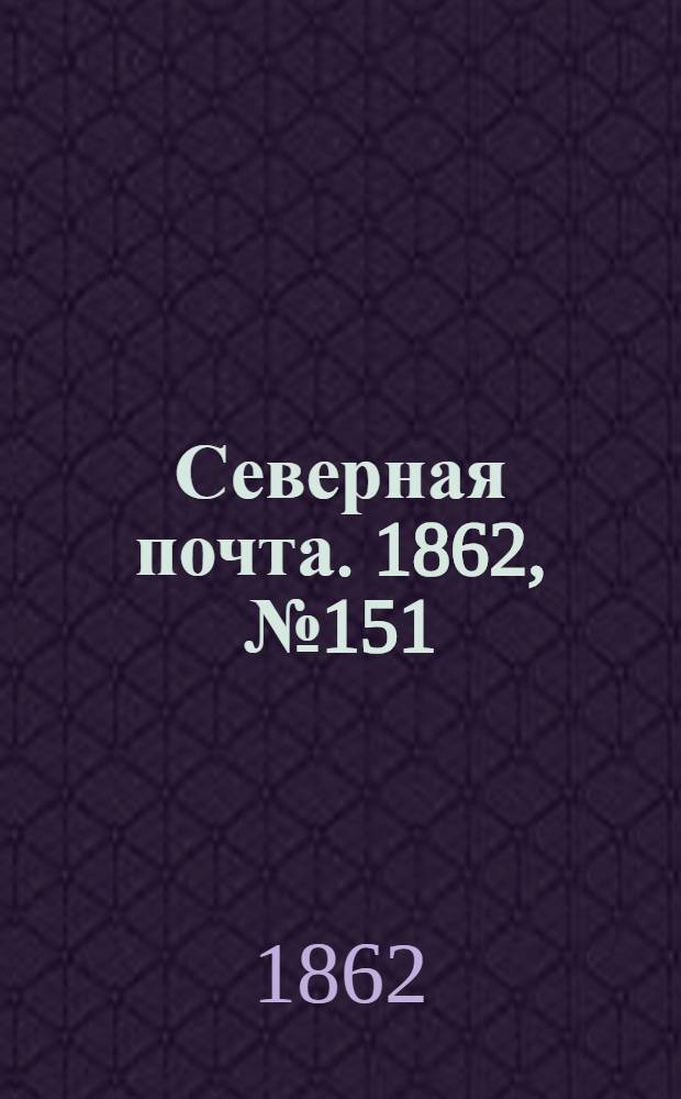 Северная почта. 1862, № 151 (12 июля) : 1862, № 151 (12 июля)