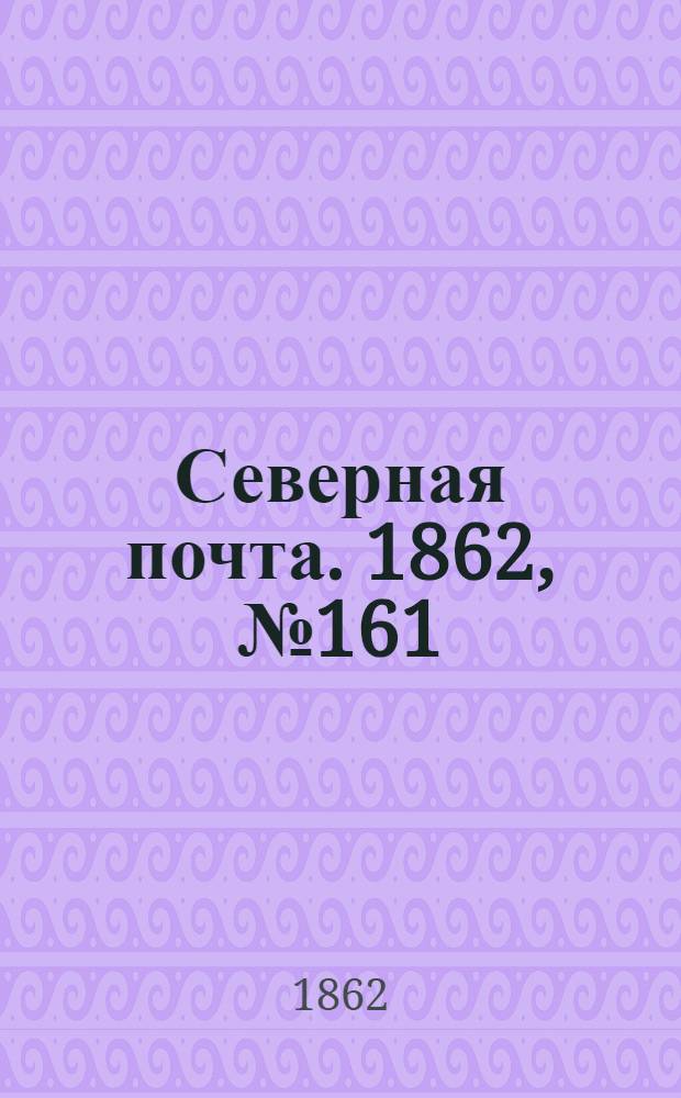 Северная почта. 1862, № 161 (24 июля) : 1862, № 161 (24 июля)