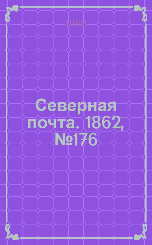 Северная почта. 1862, № 176 (12 авг.) : 1862, № 176 (12 авг.)