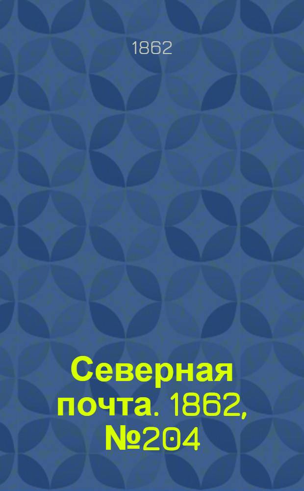 Северная почта. 1862, № 204 (20 сент.) : 1862, № 204 (20 сент.)