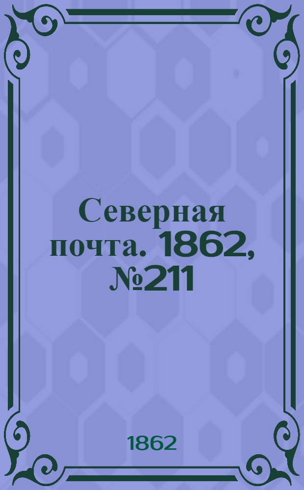 Северная почта. 1862, № 211 (29 сент.) : 1862, № 211 (29 сент.)