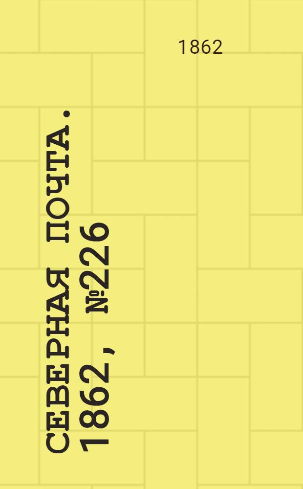 Северная почта. 1862, № 226 (18 окт.) : 1862, № 226 (18 окт.)
