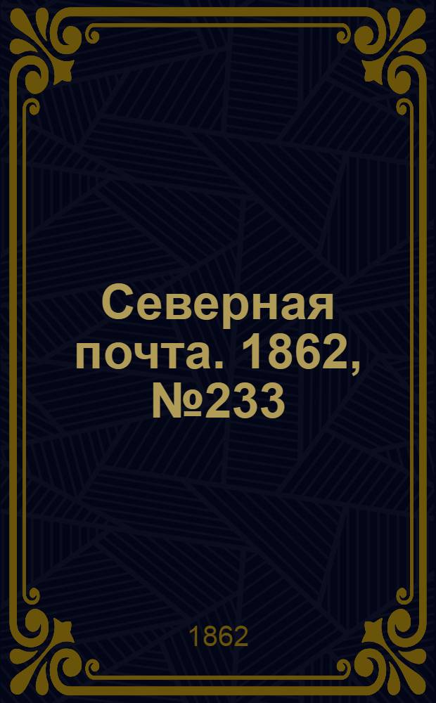 Северная почта. 1862, № 233 (27 окт.) : 1862, № 233 (27 окт.)