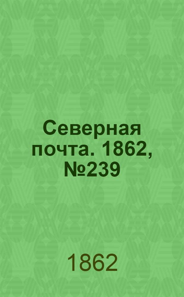 Северная почта. 1862, № 239 (3 нояб.) : 1862, № 239 (3 нояб.)
