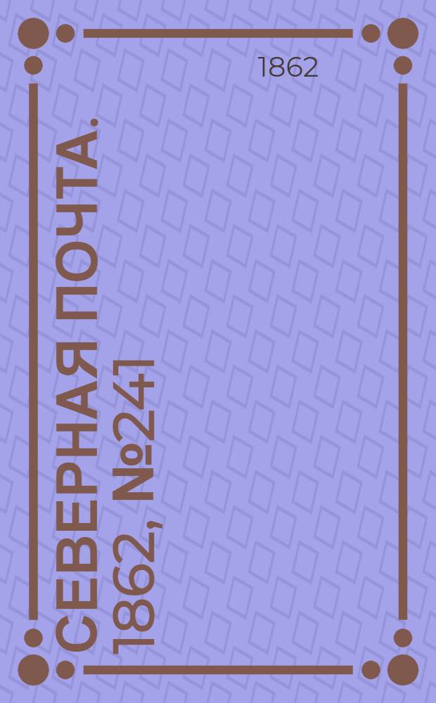 Северная почта. 1862, № 241 (6 нояб.) : 1862, № 241 (6 нояб.)