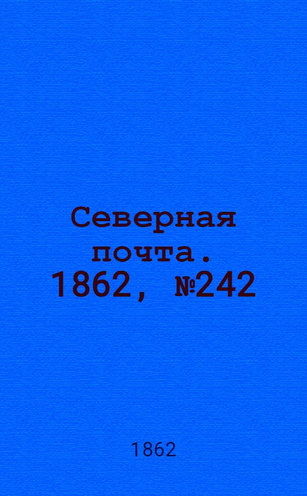 Северная почта. 1862, № 242 (7 нояб.) : 1862, № 242 (7 нояб.)