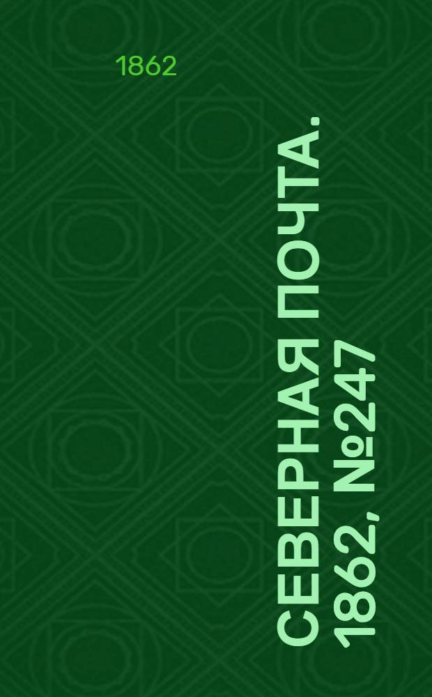 Северная почта. 1862, № 247 (13 нояб.) : 1862, № 247 (13 нояб.)