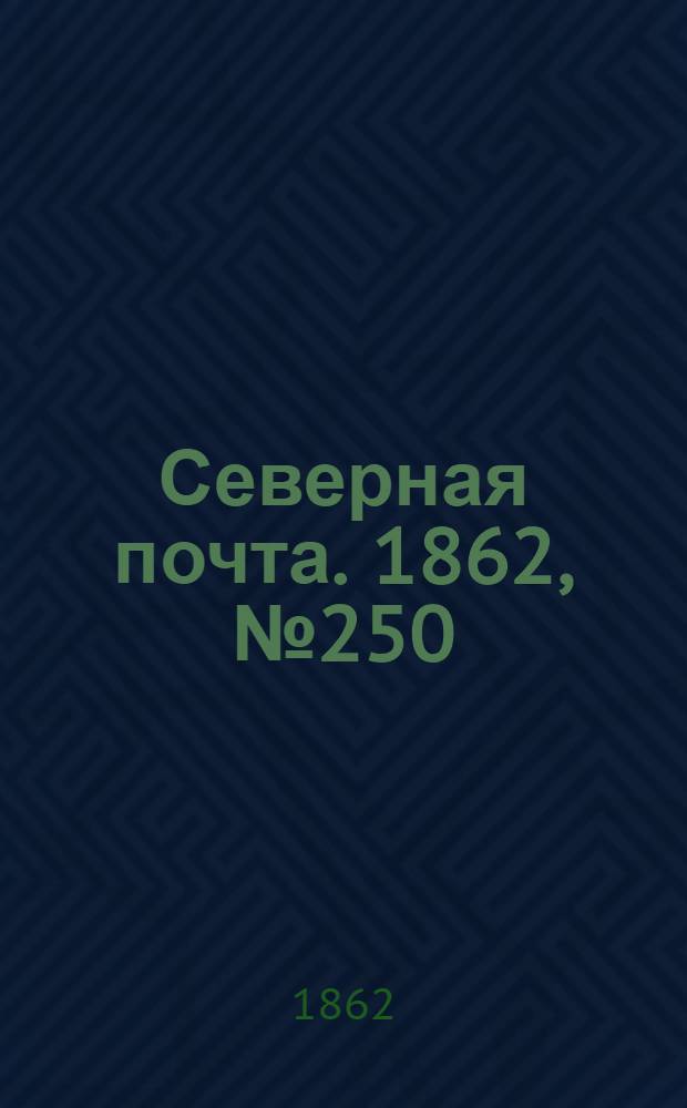 Северная почта. 1862, № 250 (16 нояб.) : 1862, № 250 (16 нояб.)