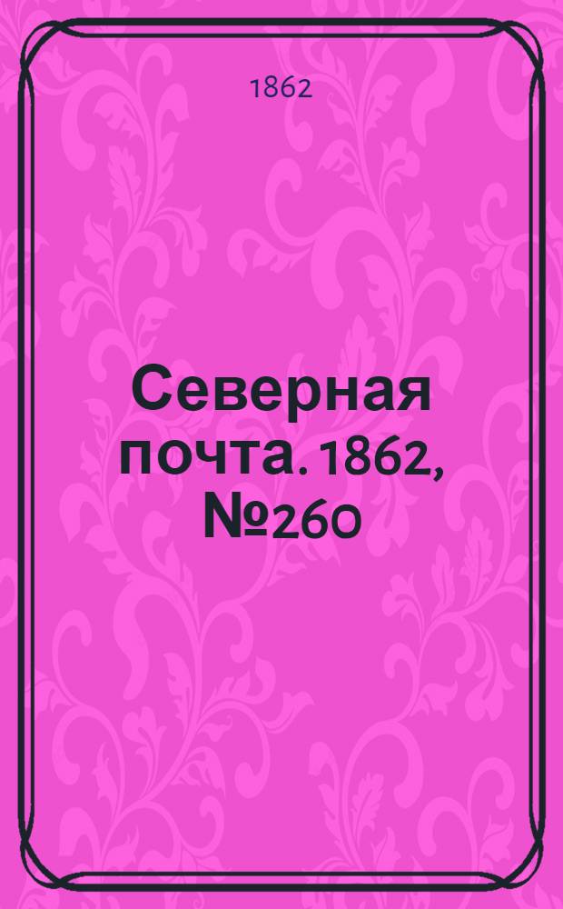 Северная почта. 1862, № 260 (29 нояб.) : 1862, № 260 (29 нояб.)
