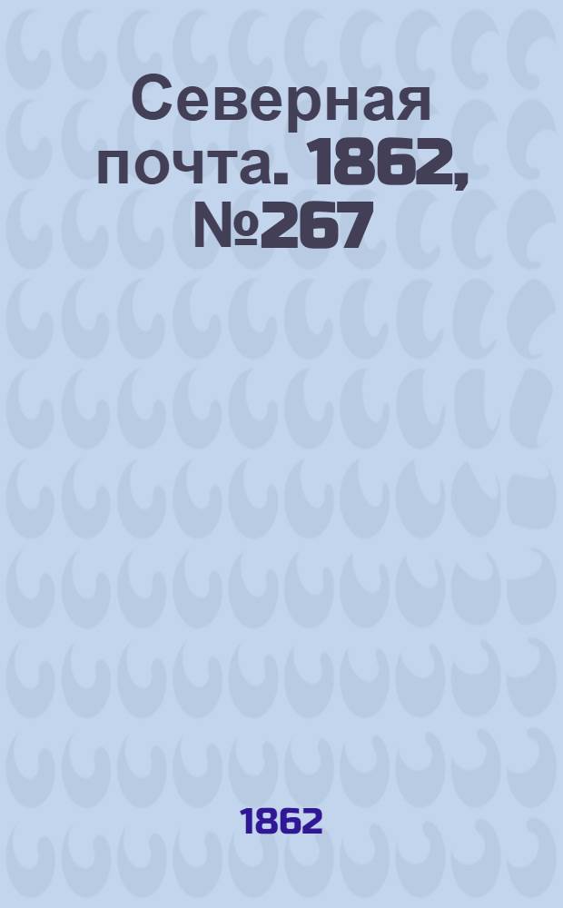 Северная почта. 1862, № 267 (8 дек.) : 1862, № 267 (8 дек.)