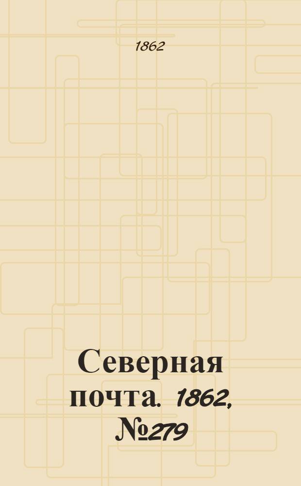 Северная почта. 1862, № 279 (22 дек.) : 1862, № 279 (22 дек.)