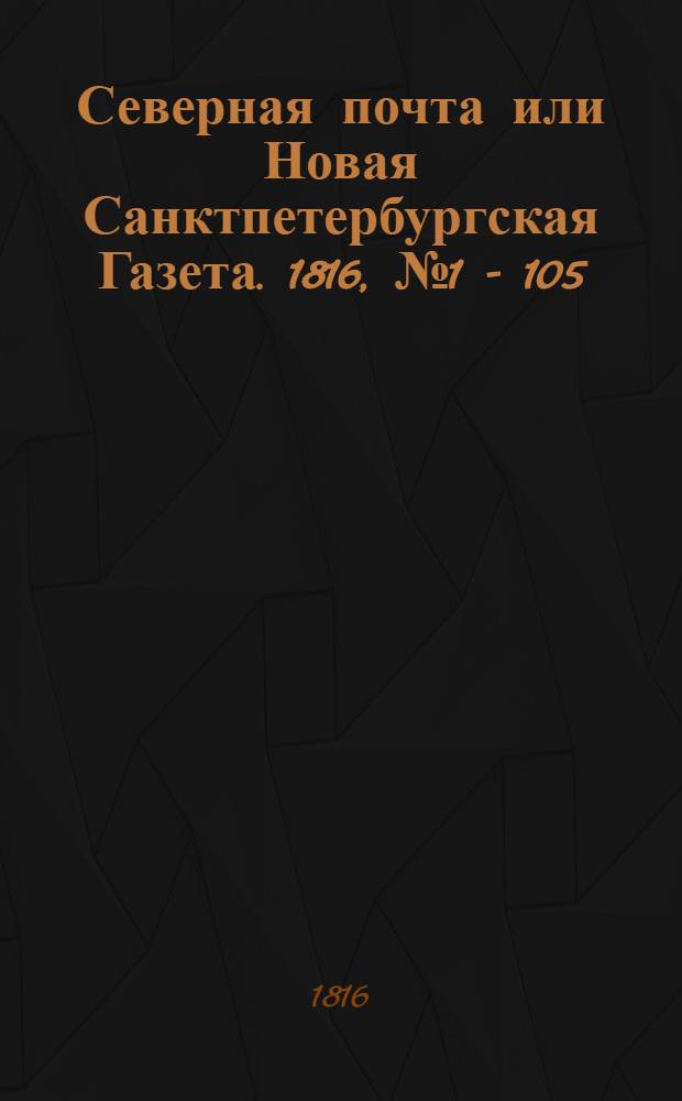 Северная почта или Новая Санктпетербургская Газета. 1816, № 1 - 105 : 1816, № 1 - 105