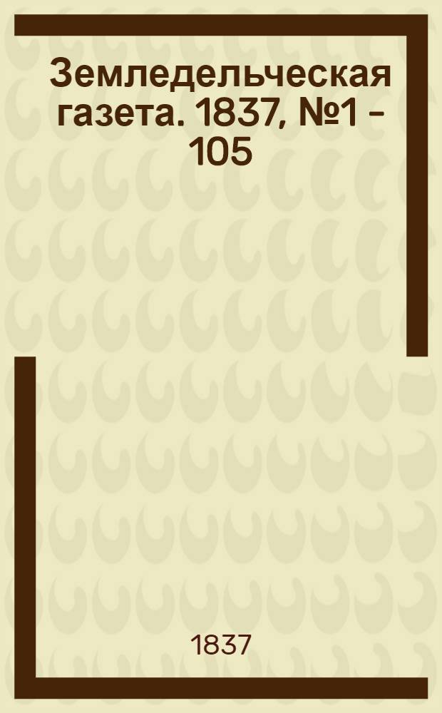 Земледельческая газета. 1837, № 1 - 105