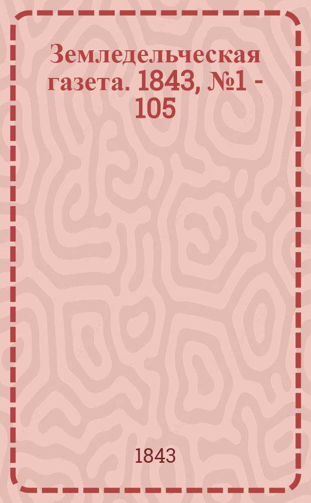 Земледельческая газета. 1843, № 1 - 105