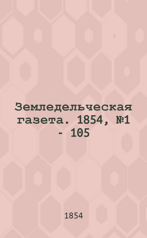 Земледельческая газета. 1854, № 1 - 105