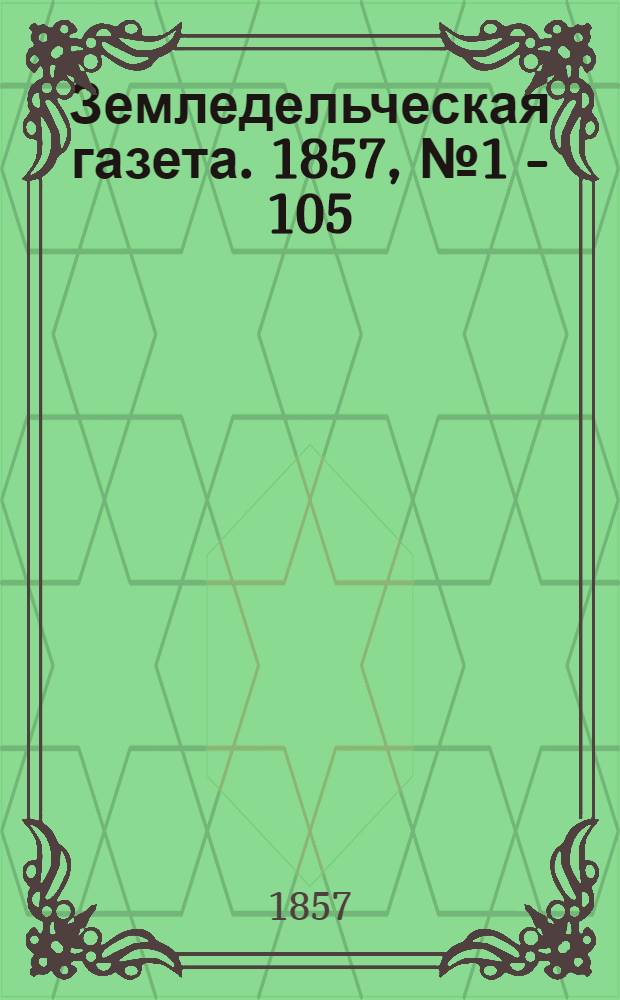 Земледельческая газета. 1857, № 1 - 105