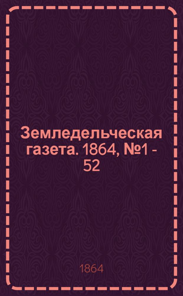 Земледельческая газета. 1864, № 1 - 52