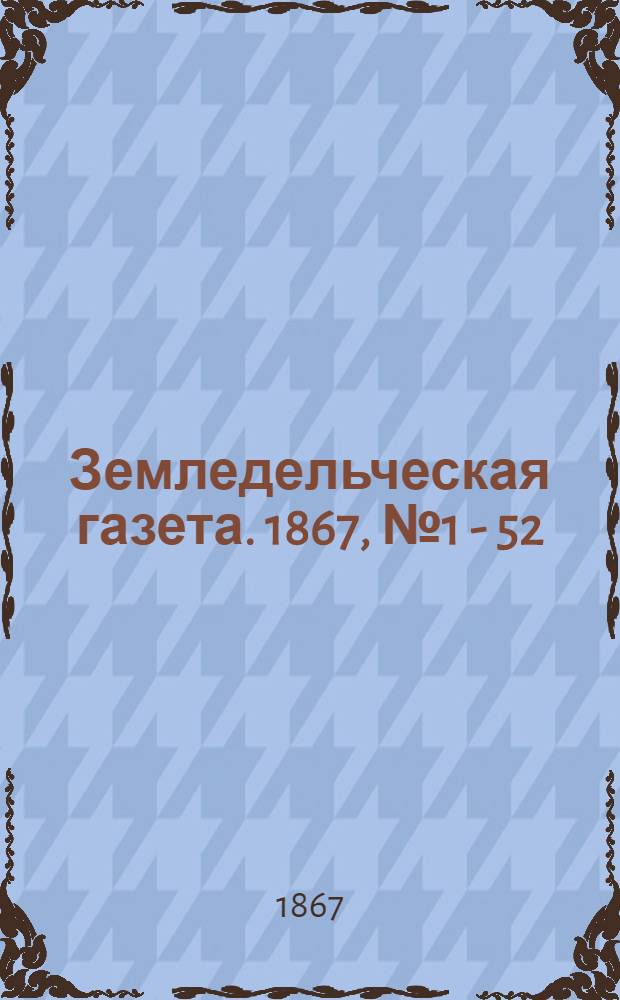 Земледельческая газета. 1867, № 1 - 52