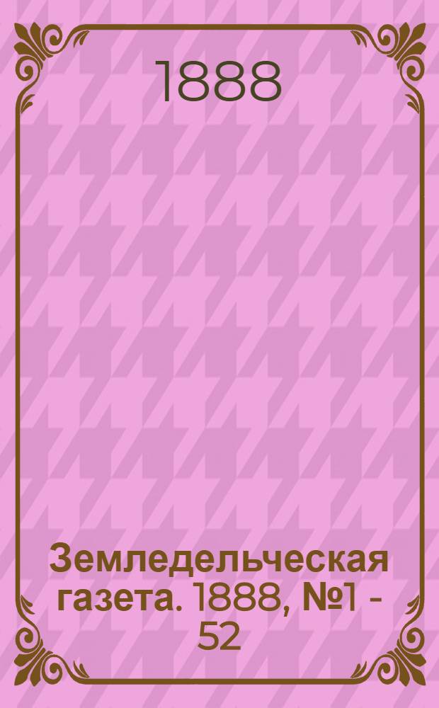 Земледельческая газета. 1888, № 1 - 52