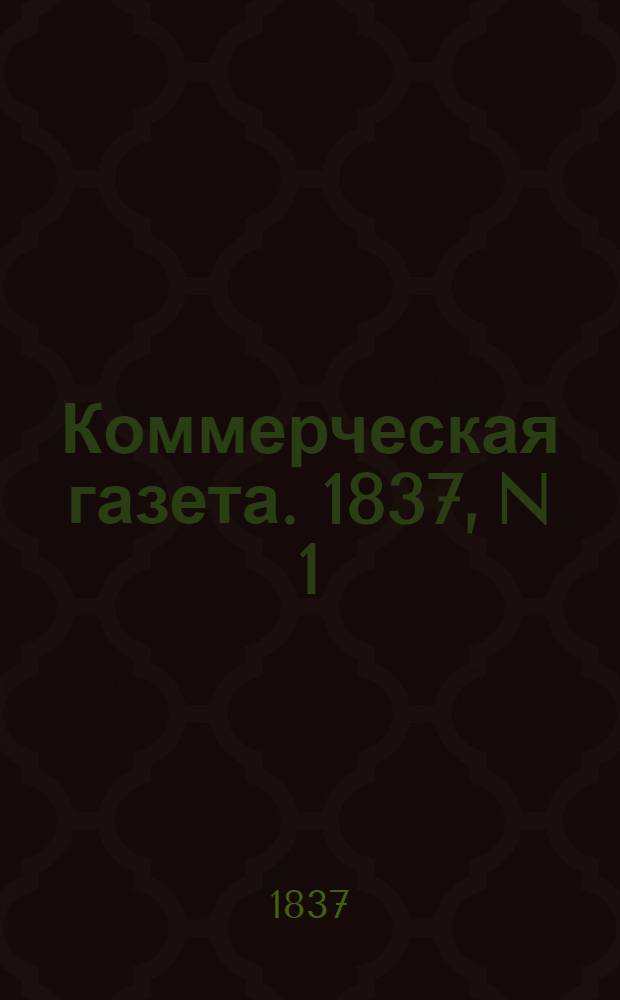 Коммерческая газета. 1837, N 1 (2 янв.) - 154/156 (30 дек.) : 1837, N 1 (2 янв.) - 154/156 (30 дек.)