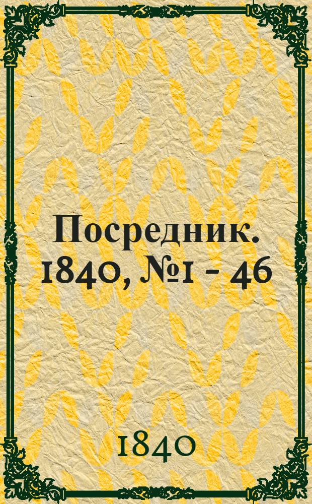 Посредник. 1840, № 1 - 46 : 1840, № 1 - 46