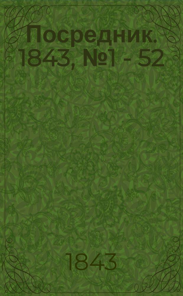 Посредник. 1843, № 1 - 52 : 1843, № 1 - 52