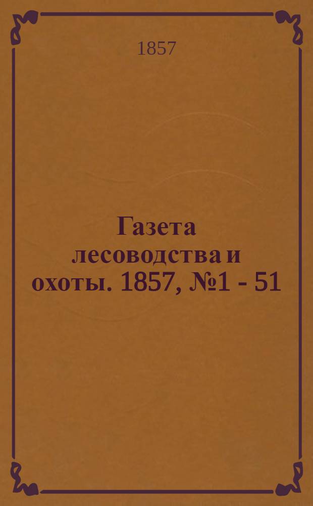Газета лесоводства и охоты. 1857, № 1 - 51