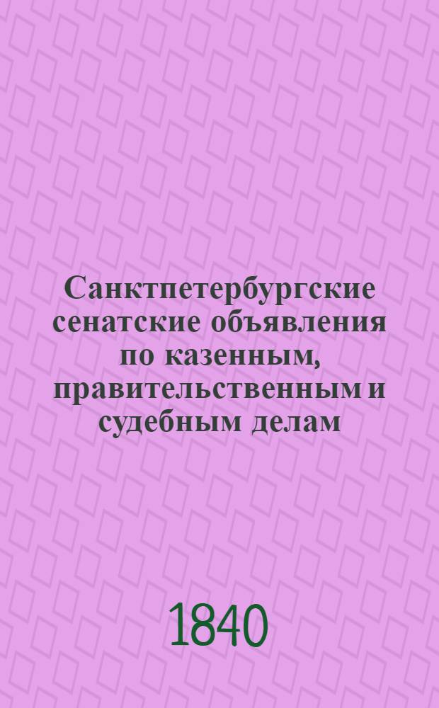Санктпетербургские сенатские объявления по казенным, правительственным и судебным делам. 1840, № 1 - 105