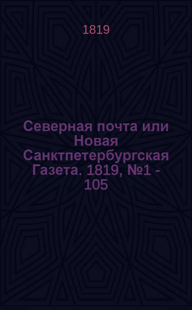 Северная почта или Новая Санктпетербургская Газета. 1819, № 1 - 105 : 1819, № 1 - 105