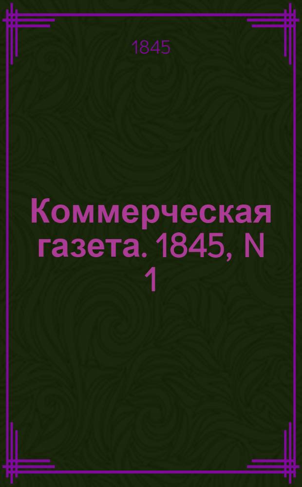 Коммерческая газета. 1845, N 1 (2 янв.) - 152 (29 дек.) : 1845, N 1 (2 янв.) - 152 (29 дек.)