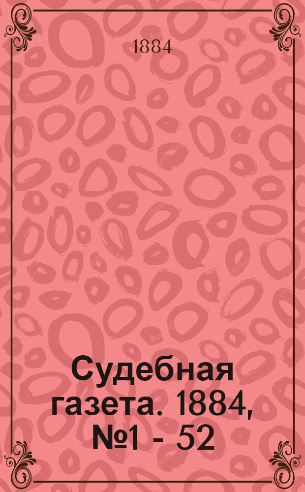 Судебная газета. 1884, № 1 - 52