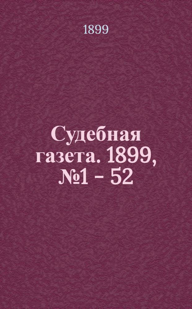 Судебная газета. 1899, № 1 - 52 : 1899, № 1 - 52