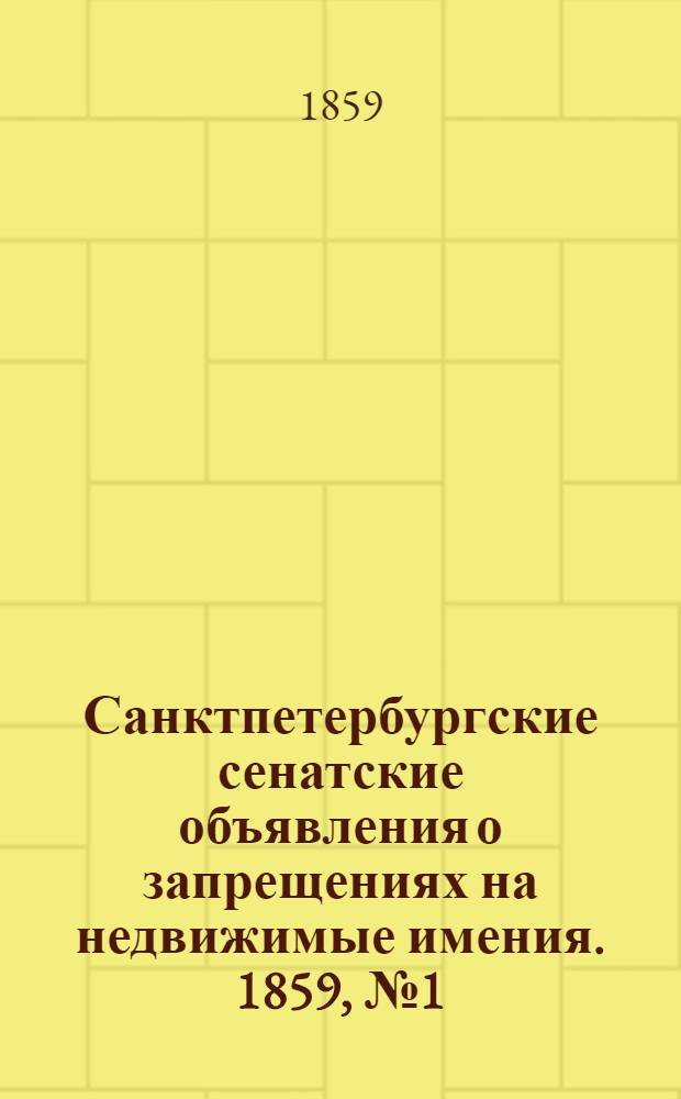 Санктпетербургские сенатские объявления о запрещениях на недвижимые имения. 1859, № 1 - 104 : 1859, № 1 - 104