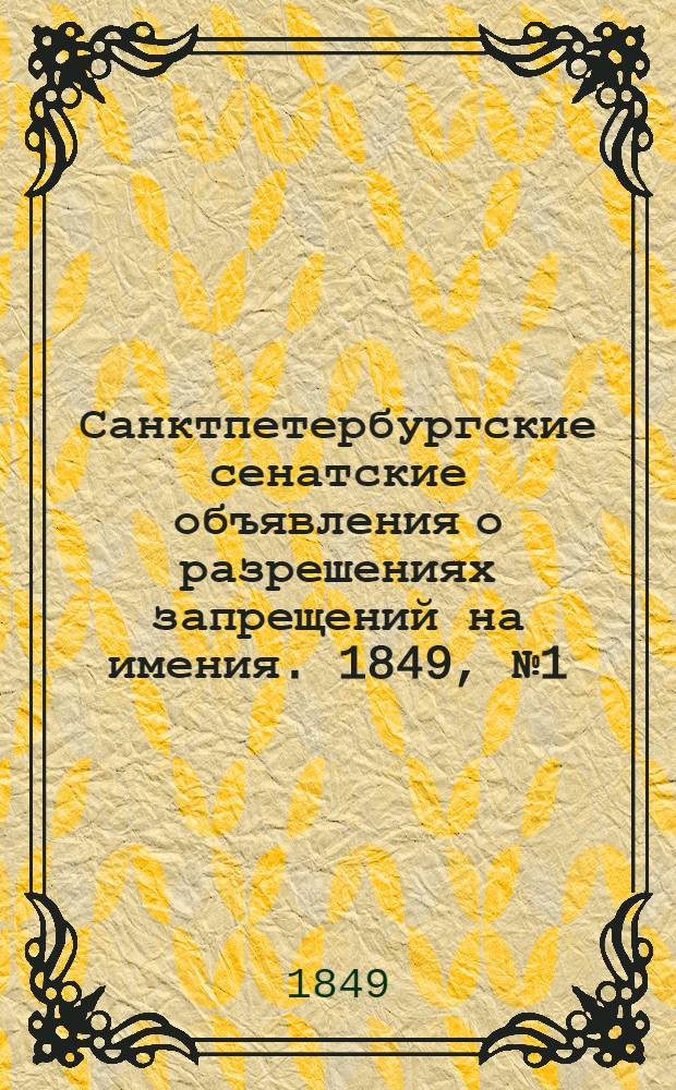 Санктпетербургские сенатские объявления о разрешениях запрещений на имения. 1849, № 1 - 105 : 1849, № 1 - 105