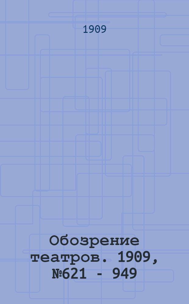 Обозрение театров. 1909, № 621 - 949 : 1909, № 621 - 949