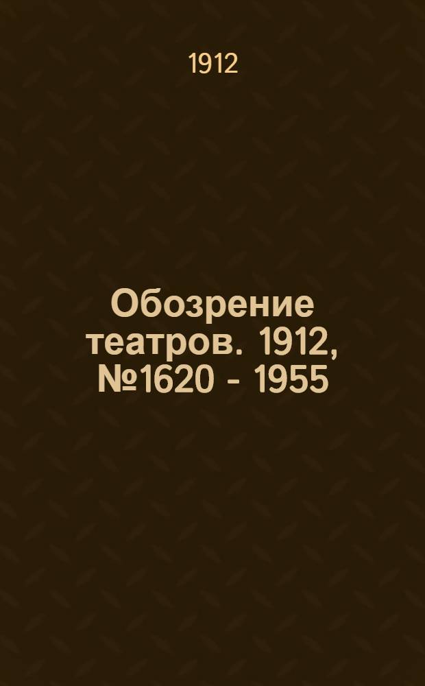 Обозрение театров. 1912, № 1620 - 1955 : 1912, № 1620 - 1955