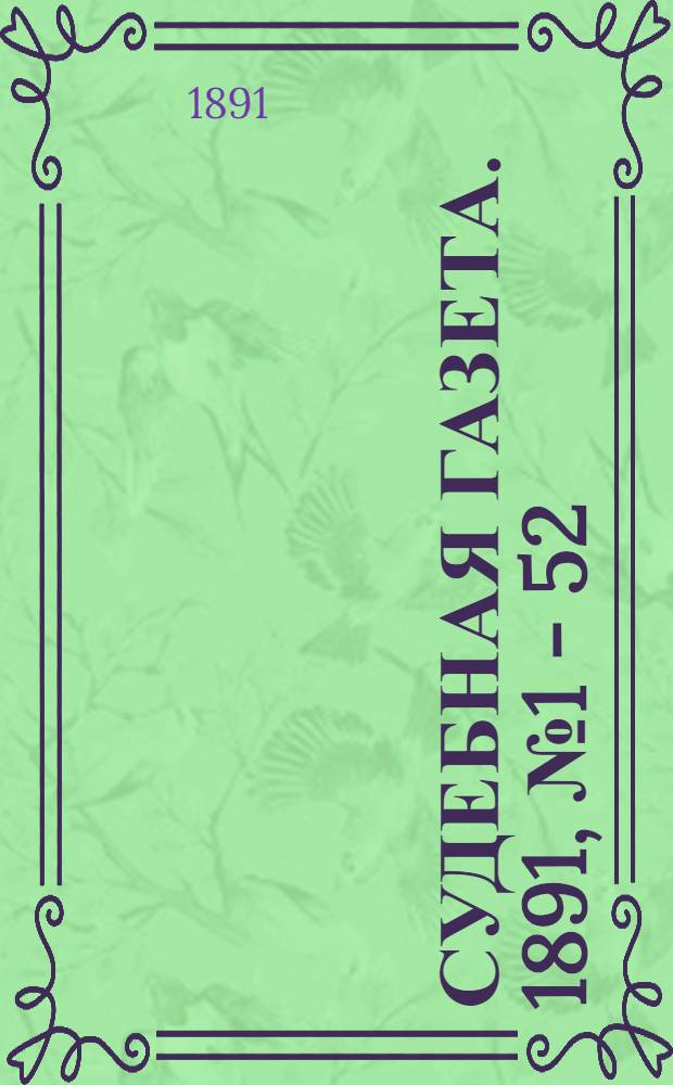Судебная газета. 1891, № 1 - 52 : 1891, № 1 - 52