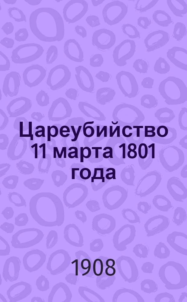 Цареубийство 11 марта 1801 года : Записки участников и современников (Саблукова, гр. Бенигсена, гр. Ланжерона, Фонвизина, княгини Ливен, кн. Чарторыйского, бар. Гейкинга, Коцебу)